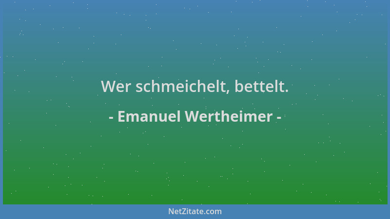 Emanuel Wertheimer - Wer schmeichelt, bettelt....