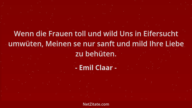 Emil Claar - Wenn die Frauen toll und wild Uns in Eifersucht umwüten, Meinen se nur sanft und mild Ihre Liebe zu behüten....