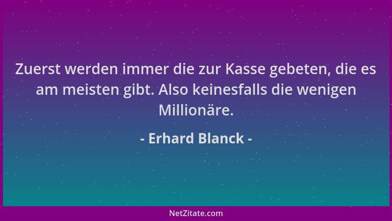 Erhard Blanck - Zuerst werden immer die zur Kasse gebeten, die es am meisten gibt. Also keinesfalls die wenigen Millionäre....