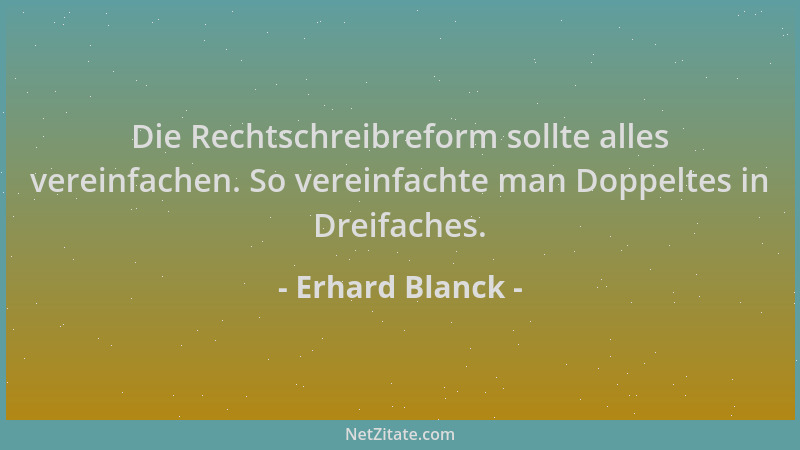 Erhard Blanck - Die Rechtschreibreform sollte alles vereinfachen. So vereinfachte man Doppeltes in Dreifaches....