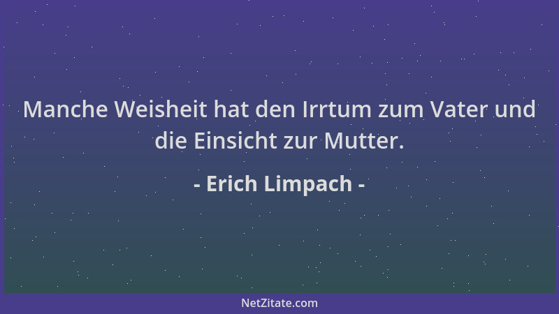Erich Limpach - Manche Weisheit hat den Irrtum zum Vater und die Einsicht zur Mutter....