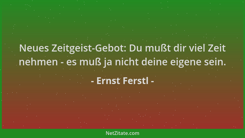 Ernst Ferstl - Neues Zeitgeist-Gebot: Du mußt dir viel Zeit nehmen - es muß ja nicht deine eigene sein....