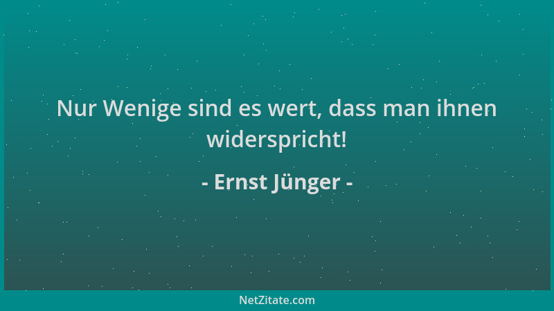 Ernst Jünger - Nur Wenige sind es wert, dass man ihnen widerspricht!...