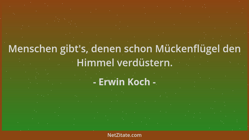 Erwin Koch - Menschen gibt 's, denen schon Mückenflügel den Himmel verdüstern....