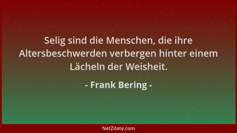 Frank Bering - Selig sind die Menschen, die ihre Altersbeschwerden verbergen hinter einem Lächeln der Weisheit....