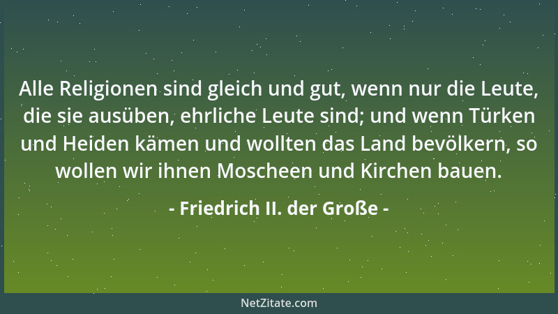 Friedrich II. der Große - Alle Religionen sind gleich und gut, wenn nur die Leute, die sie ausüben, ehrliche Leute sind; un...