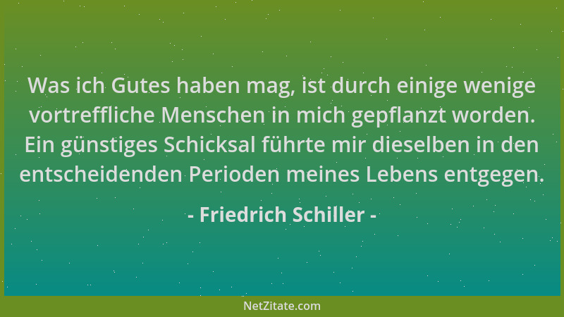 Friedrich Schiller - Was ich Gutes haben mag, ist durch einige wenige vortreffliche Menschen in mich gepflanzt worden. Ein...