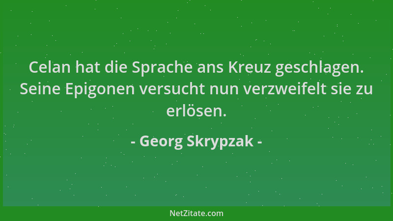 Georg Skrypzak - Celan hat die Sprache ans Kreuz geschlagen. Seine Epigonen versucht nun verzweifelt sie zu erlösen....