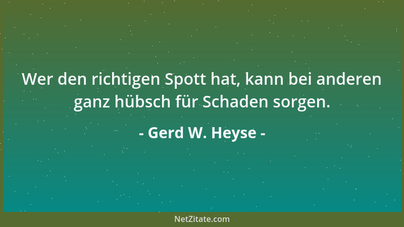 Gerd W. Heyse - Wer den richtigen Spott hat, kann bei anderen ganz hübsch für Schaden sorgen....