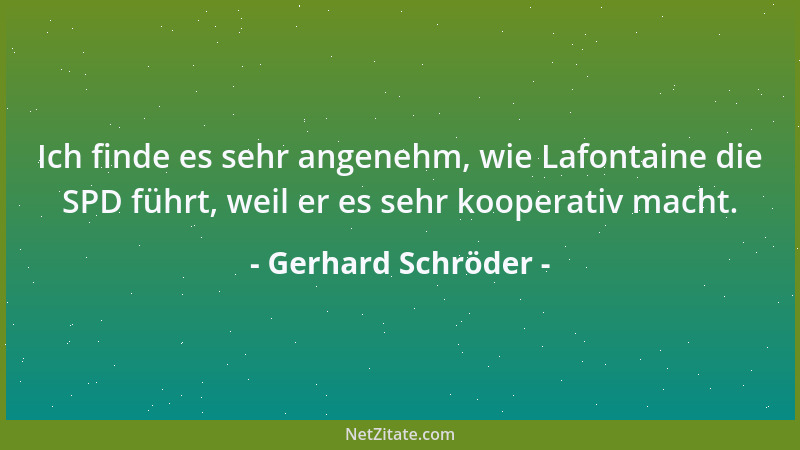 Gerhard Schröder - Ich finde es sehr angenehm, wie Lafontaine die SPD führt, weil er es sehr kooperativ macht....