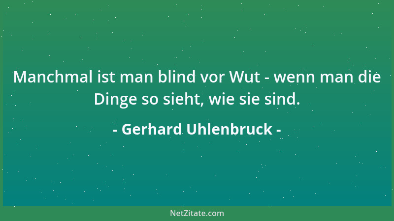 Gerhard Uhlenbruck - Manchmal ist man blind vor Wut - wenn man die Dinge so sieht, wie sie sind....