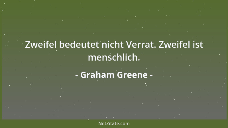 Graham Greene - Zweifel bedeutet nicht Verrat. Zweifel ist menschlich....