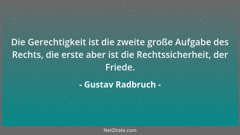 Gustav Radbruch - Die Gerechtigkeit ist die zweite große Aufgabe des Rechts, die erste aber ist die Rechtssicherheit, der F...