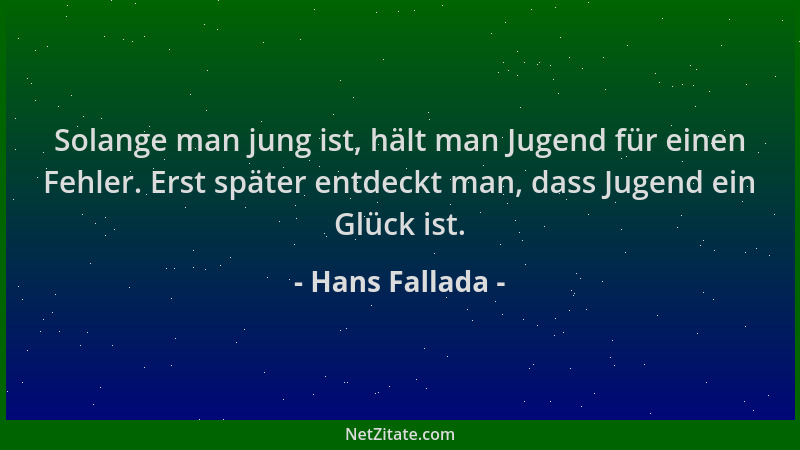Hans Fallada - Solange man jung ist, hält man Jugend für einen Fehler. Erst später entdeckt man, dass Jugend ein Glück ist....