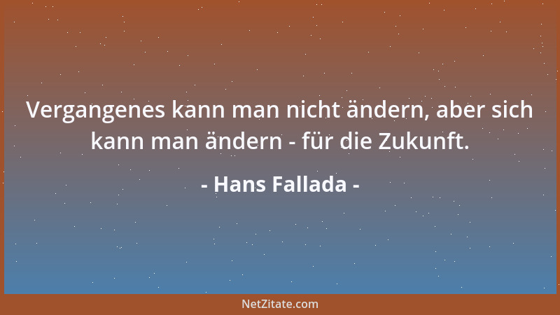 Hans Fallada - Vergangenes kann man nicht ändern, aber sich kann man ändern - für die Zukunft....