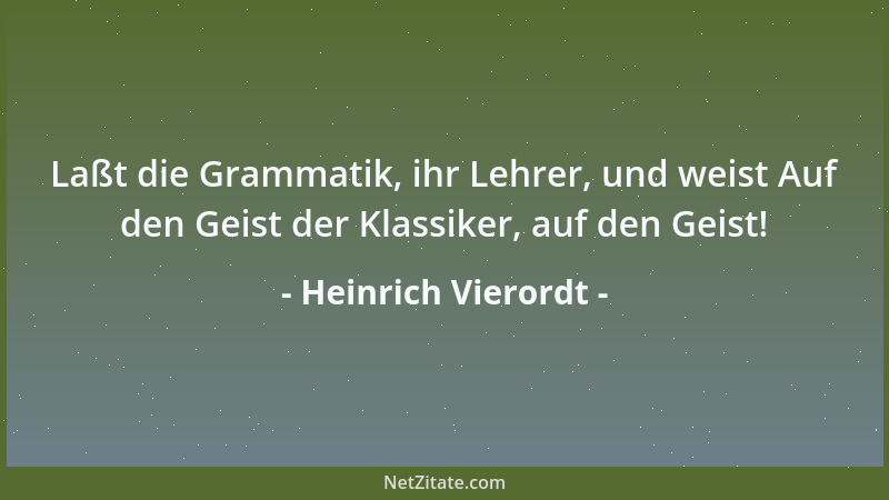 Heinrich Vierordt - Laßt die Grammatik, ihr Lehrer, und weist Auf den Geist der Klassiker, auf den Geist!...
