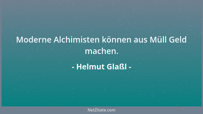 Helmut Glaßl - Moderne Alchimisten können aus Müll Geld machen....