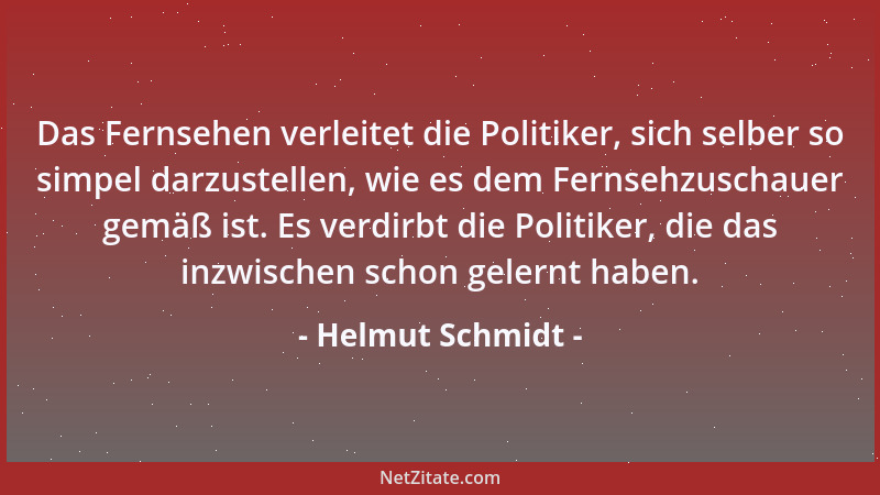 Helmut Schmidt - Das Fernsehen verleitet die Politiker, sich selber so simpel darzustellen, wie es dem Fernsehzuschauer gem...