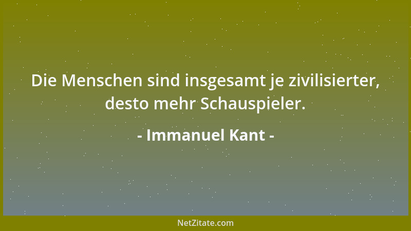 Immanuel Kant - Die Menschen sind insgesamt je zivilisierter, desto mehr Schauspieler....