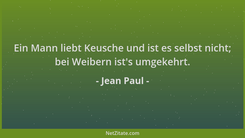 Jean Paul - Ein Mann liebt Keusche und ist es selbst nicht; bei Weibern ist 's umgekehrt....