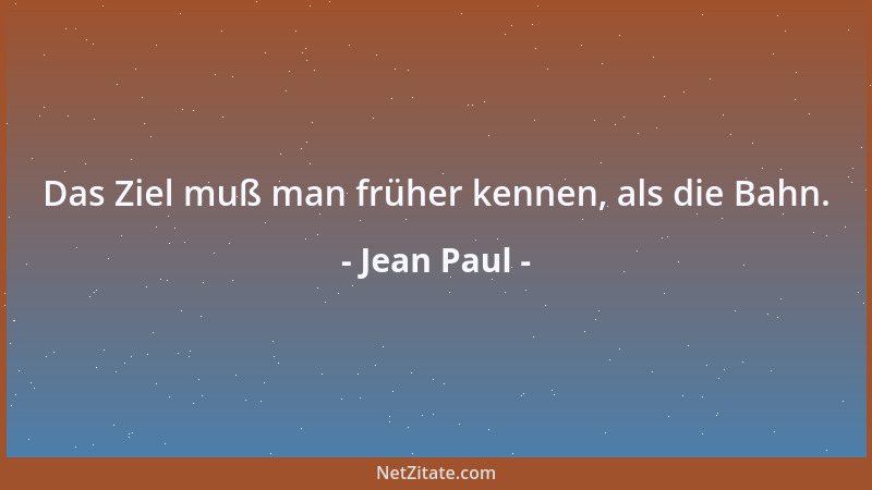 Jean Paul - Das Ziel muß man früher kennen, als die Bahn....