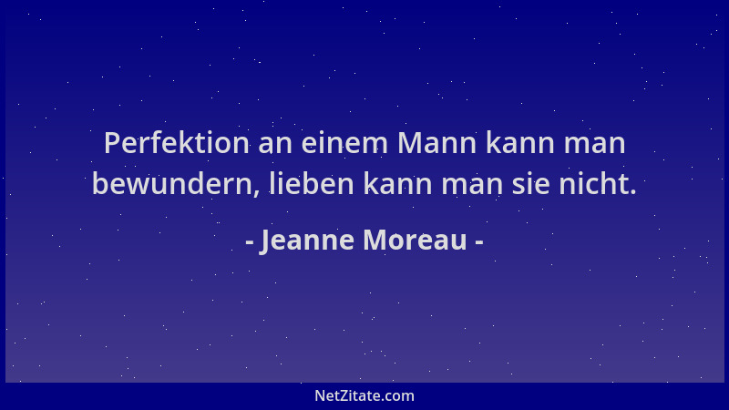 Jeanne Moreau - Perfektion an einem Mann kann man bewundern, lieben kann man sie nicht....