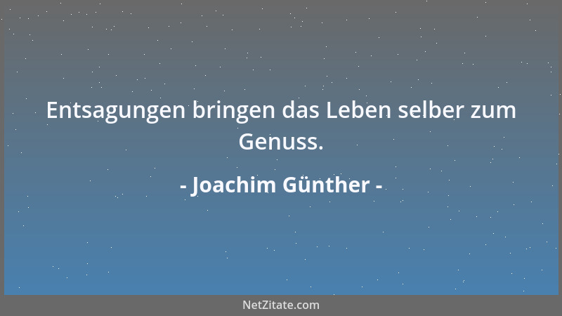 Joachim Günther - Entsagungen bringen das Leben selber zum Genuss....