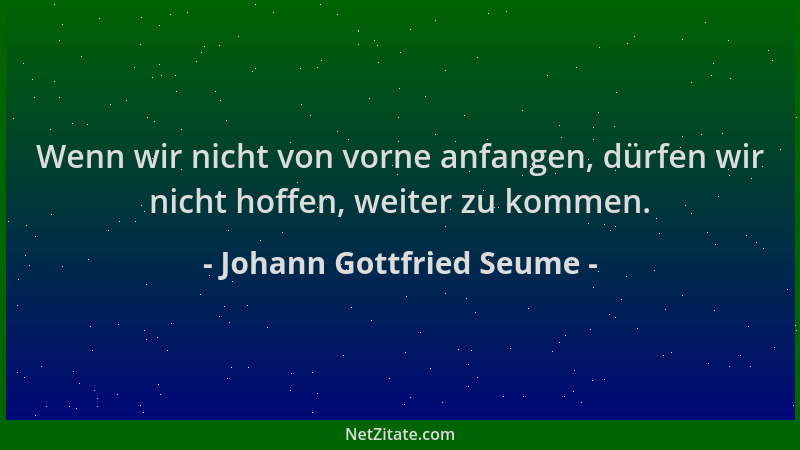 Johann Gottfried Seume - Wenn wir nicht von vorne anfangen, dürfen wir nicht hoffen, weiter zu kommen....