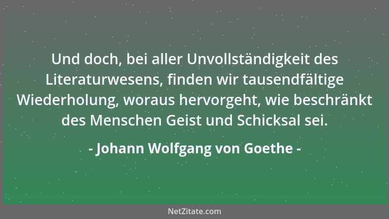 Johann Wolfgang von Goethe - Und doch, bei aller Unvollständigkeit des Literaturwesens, finden wir tausendfältige Wiederhol...