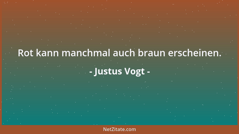 Justus Vogt - Rot kann manchmal auch braun erscheinen....