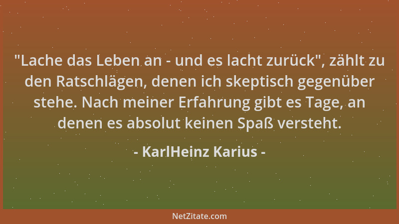 KarlHeinz Karius -  "Lache das Leben an - und es lacht zurück ", zählt zu den Ratschlägen, denen ich skeptisch gegenüber steh...