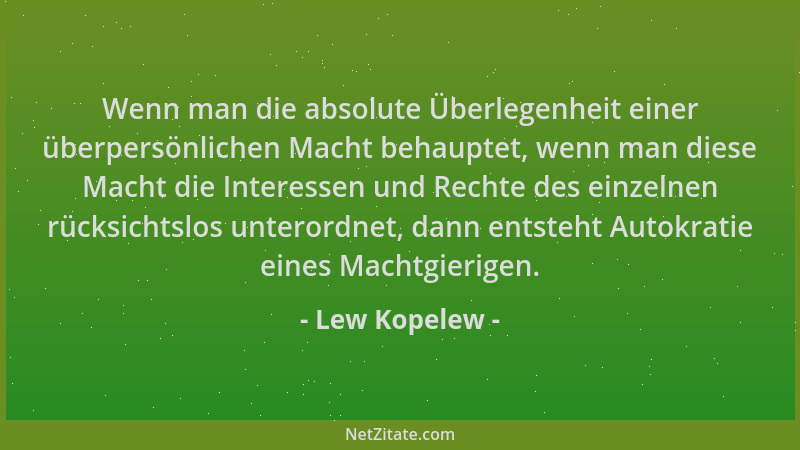 Lew Kopelew - Wenn man die absolute Überlegenheit einer überpersönlichen Macht behauptet, wenn man diese Macht die Interess...