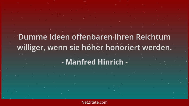 Manfred Hinrich - Dumme Ideen offenbaren ihren Reichtum williger, wenn sie höher honoriert werden....