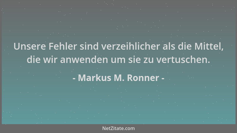 Markus M. Ronner - Unsere Fehler sind verzeihlicher als die Mittel, die wir anwenden um sie zu vertuschen....