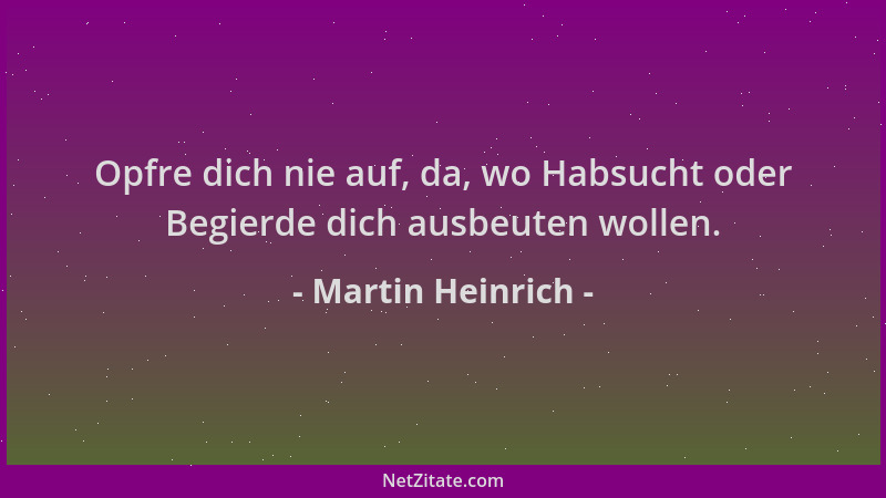 Martin Heinrich - Opfre dich nie auf, da, wo Habsucht oder Begierde dich ausbeuten wollen....
