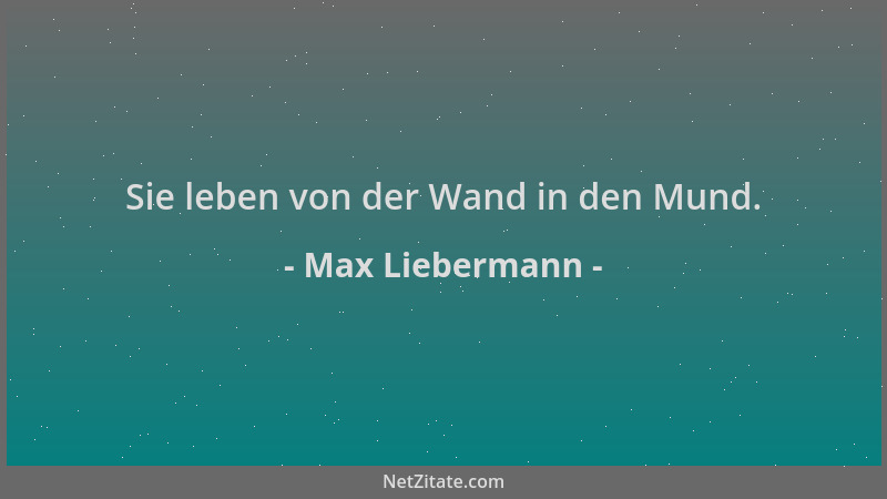 Max Liebermann - Sie leben von der Wand in den Mund....