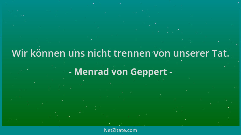 Menrad von Geppert - Wir können uns nicht trennen von unserer Tat....