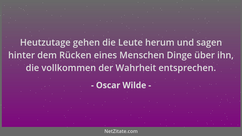 Oscar Wilde - Heutzutage gehen die Leute herum und sagen hinter dem Rücken eines Menschen Dinge über ihn, die vollkommen de...