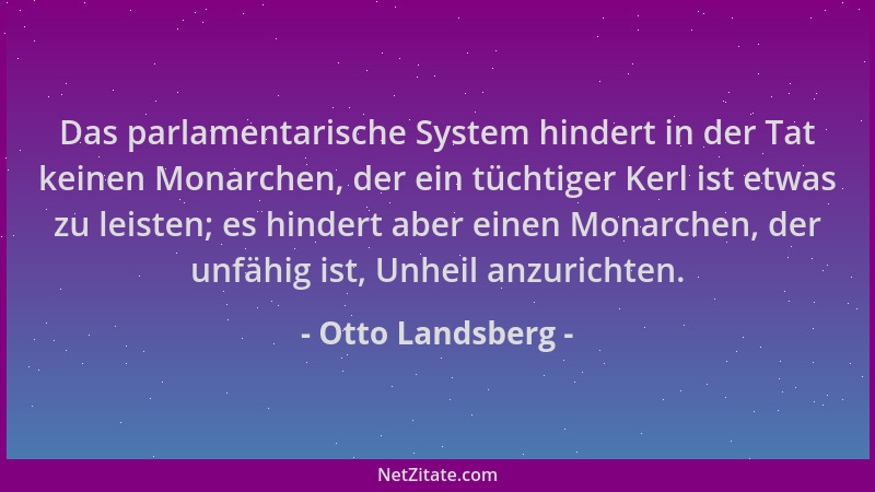 Otto Landsberg - Das parlamentarische System hindert in der Tat keinen Monarchen, der ein tüchtiger Kerl ist etwas zu leist...