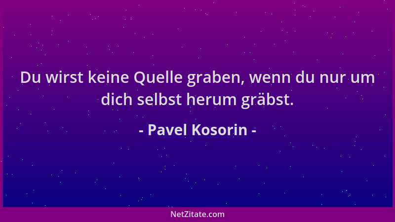 Pavel Kosorin - Du wirst keine Quelle graben, wenn du nur um dich selbst herum gräbst....