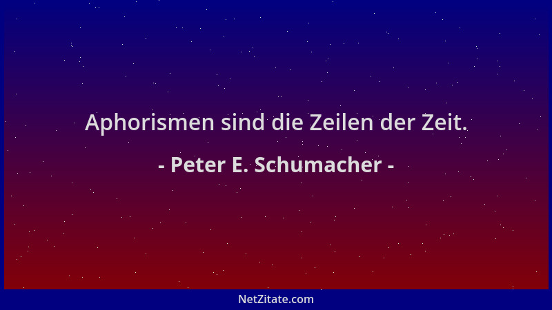 Peter E. Schumacher - Aphorismen sind die Zeilen der Zeit....