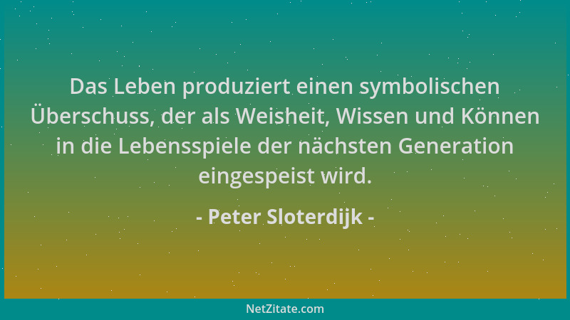 Peter Sloterdijk - Das Leben produziert einen symbolischen Überschuss, der als Weisheit, Wissen und Können in die Lebensspi...