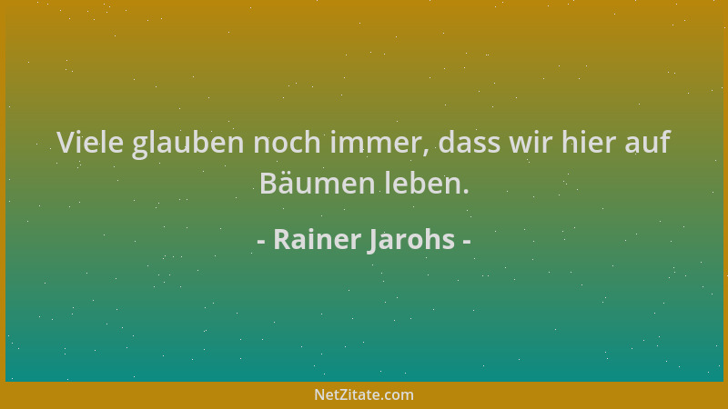 Rainer Jarohs - Viele glauben noch immer, dass wir hier auf Bäumen leben....