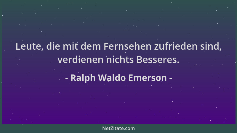 Ralph Waldo Emerson - Leute, die mit dem Fernsehen zufrieden sind, verdienen nichts Besseres....