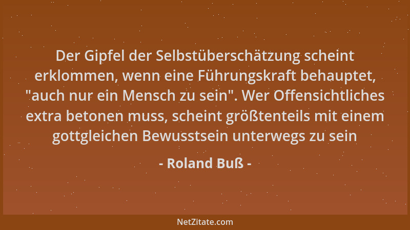 Roland Buß - Der Gipfel der Selbstüberschätzung scheint erklommen, wenn eine Führungskraft behauptet,  "auch nur ein Mensch...