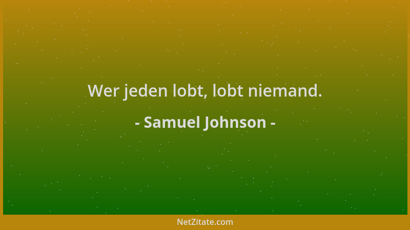 Samuel Johnson - Wer jeden lobt, lobt niemand....