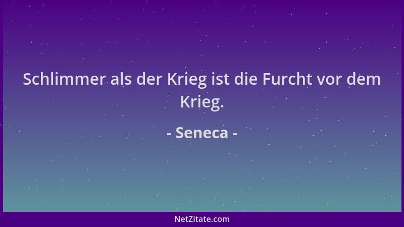 Seneca - Schlimmer als der Krieg ist die Furcht vor dem Krieg....