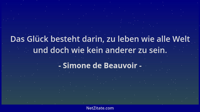 Simone de Beauvoir - Das Glück besteht darin, zu leben wie alle Welt und doch wie kein anderer zu sein....