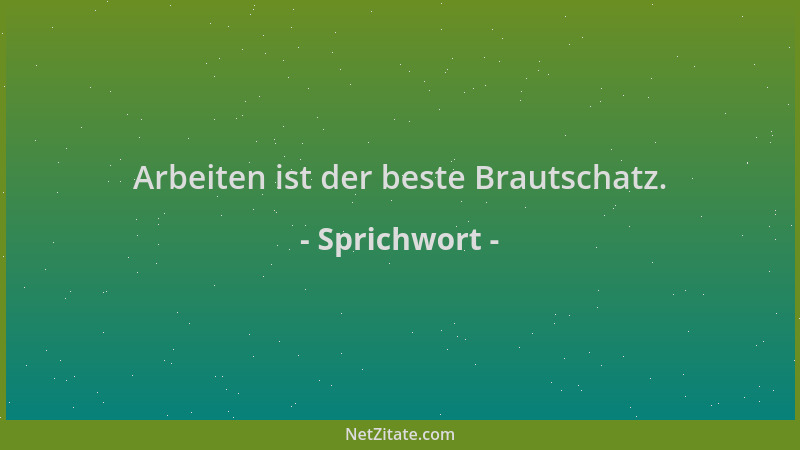 Sprichwort - Arbeiten ist der beste Brautschatz....