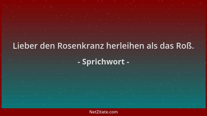 Sprichwort - Lieber den Rosenkranz herleihen als das Roß....